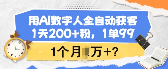 用AI数字人全自动获客，1天200+粉，1单99，1个月1个W+?-云慧网创