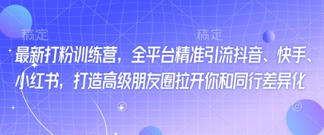 最新打粉训练营，全平台精准引流抖音、快手、小红书，打造高级朋友圈拉开你和同行差异化-云慧网创