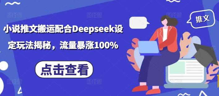 小说推文搬运配合Deepseek设定玩法揭秘，流量暴涨100%-云慧网创