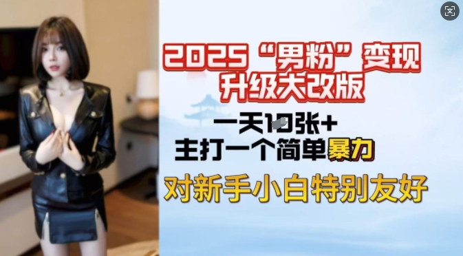 2025男粉变现全新玩法升级，日入上千简简单单，小白可轻松上手-云慧网创