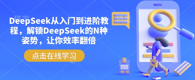 DeepSeek从入门到进阶教程，解锁DeepSeek的N种姿势，让你效率翻倍-云慧网创