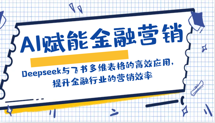AI赋能金融营销：Deepseek与飞书多维表格的高效应用，提升金融行业的营销效率-云慧网创