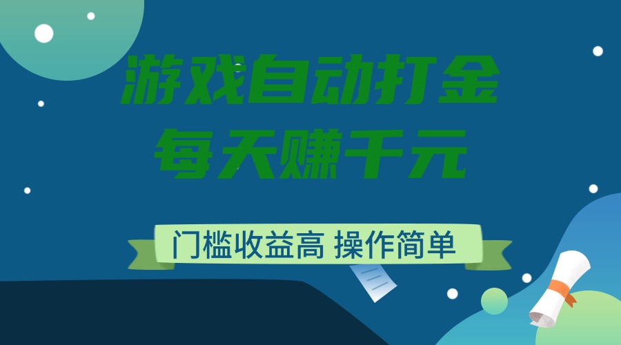 游戏自动打金，每天赚千元，门槛收益高，操作简单-云慧网创