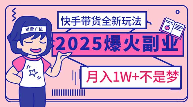 2025年爆红副业！快手带货全新玩法，月入1万加不是梦！-云慧网创