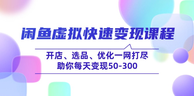 闲鱼虚拟快速变现课程，开店、选品、优化一网打尽，助你每天变现50-300-云慧网创