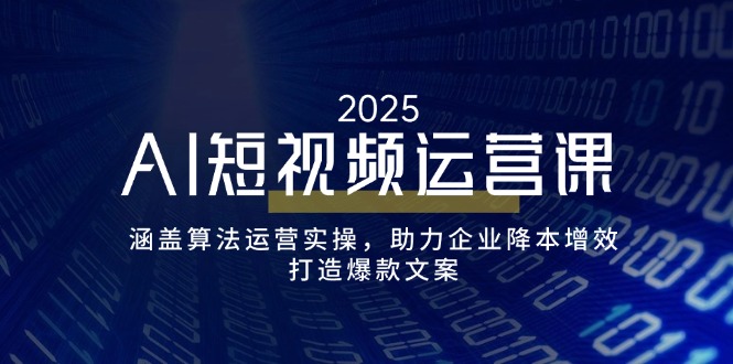AI短视频运营课，涵盖算法运营实操，助力企业降本增效，打造爆款文案-云慧网创