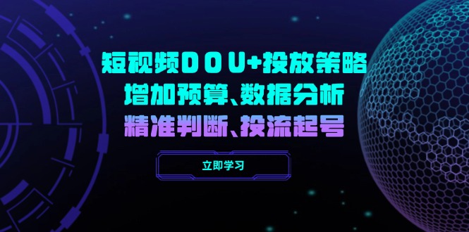 短视频DOU+投放策略，增加预算、数据分析、精准判断，投流起号-云慧网创