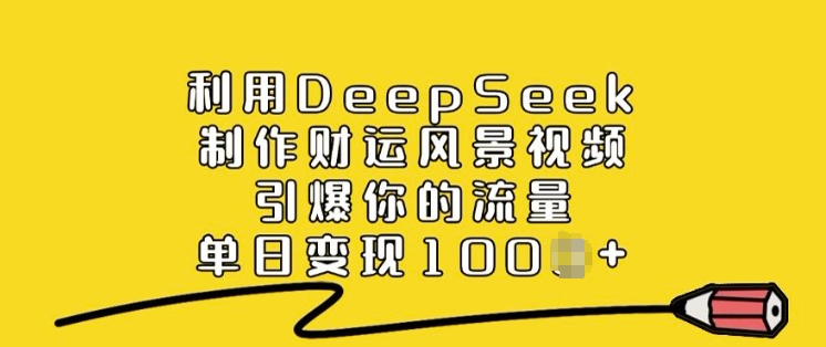 利用DeepSeek制作财运风景视频，引爆你的流量，单日变现多张-云慧网创