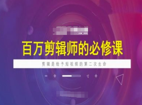 百万剪辑师必修课，剪辑是给予短视频的第二次生命-云慧网创