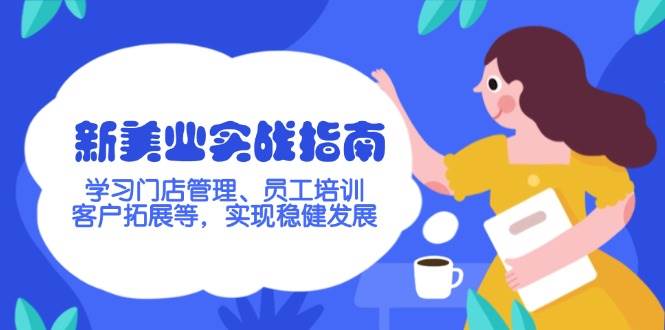 新美业实战指南，学习门店管理、员工培训、客户拓展等，实现稳健发展-云慧网创