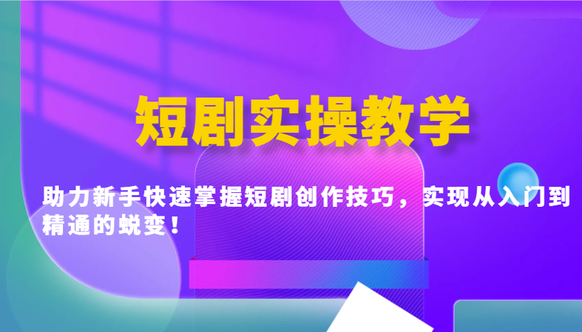短剧实操教学，助力新手快速掌握短剧创作技巧，实现从入门到精通的蜕变！-云慧网创