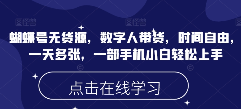 蝴蝶号无货源，数字人带货，时间自由，一天多张，一部手机小白轻松上手-云慧网创