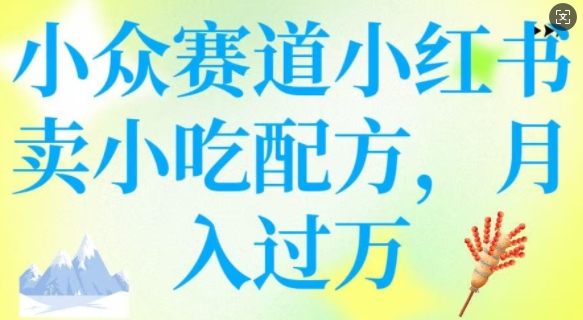 小众赛道小红书卖小吃配方，操作简单，月入过W-云慧网创