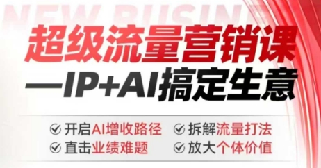 2025年超级流量营销课，IP+AI搞定生意，开启AI增收路径 直击业绩难题 拆解流量打法 放大个体价值-云慧网创