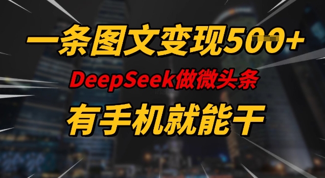 一条图文变现5张，DeeSeep微头条，有手机就能做-云慧网创
