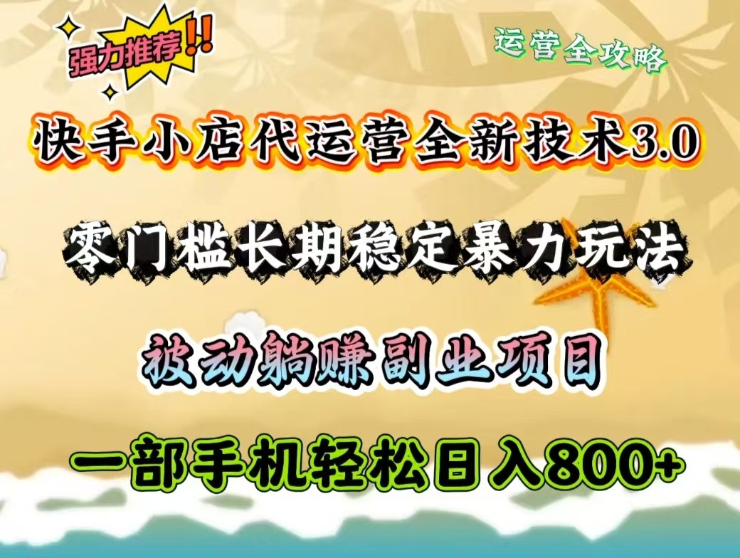 快手小店代运营全新技术3.0，零门槛长期稳定暴力玩法，被动躺赚一部手机轻松日入800+-云慧网创