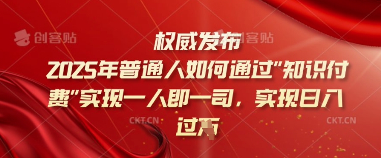 2025年普通人如何通过知识付费实现一人即一司，实现日入过千【揭秘】-云慧网创