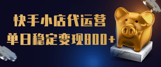 【快手小店代运营】限时托管计划，全程喂饭，单日稳定变现5张【揭秘】-云慧网创