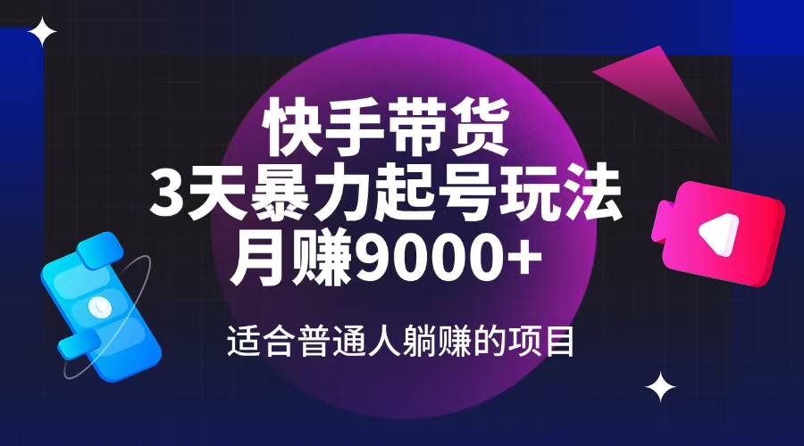 快手带货，3天起号暴力玩法，月赚9000+，适合普通人躺赚的项目-云慧网创