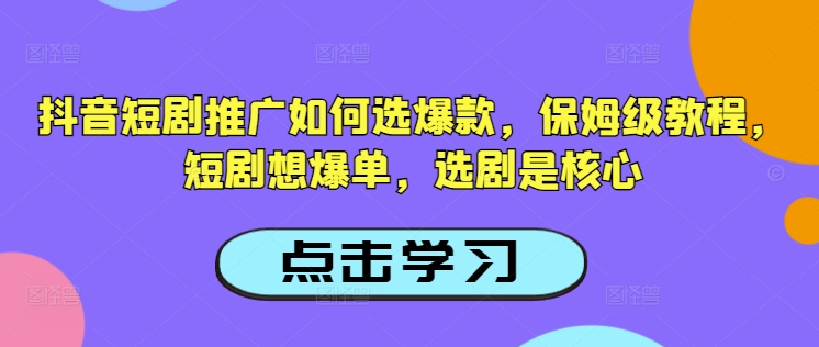 抖音短剧推广如何选爆款，保姆级教程，短剧想爆单，选剧是核心-云慧网创