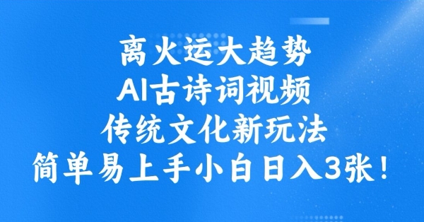 离火运大趋势，ai古诗词视频，传统文化新玩法，简单易上手小白日入3张-云慧网创
