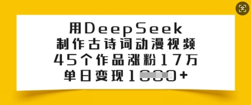 用DeepSeek制作古诗词动漫视频，45个作品涨粉17万，单日变现多张-云慧网创