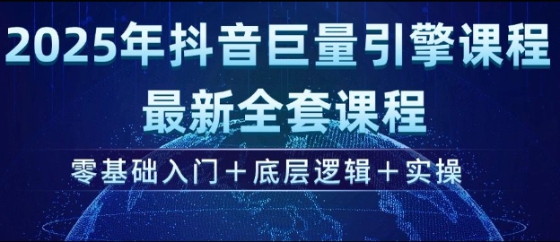 2025年抖音巨量引擎最新全套课程，零基础入门+底层逻辑+实操-云慧网创