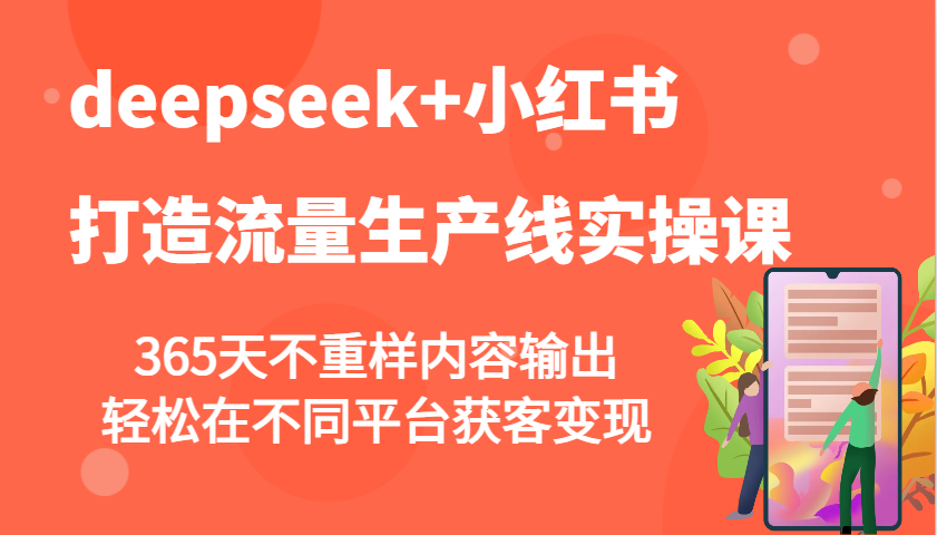deepseek+小红书打造流量生产线实操课，365天不重样内容输出，轻松在不同平台获客变现-云慧网创