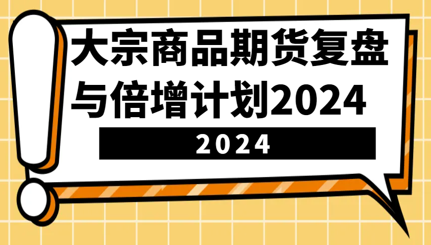 大宗商品期货复盘与倍增计划：识别市场趋势、优化交易策略，提升盈利能力！(更新)-云慧网创