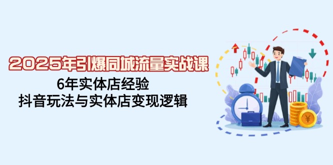 2025年引爆同城流量实战课，6年实体店经验，抖音玩法与实体店变现逻辑-云慧网创