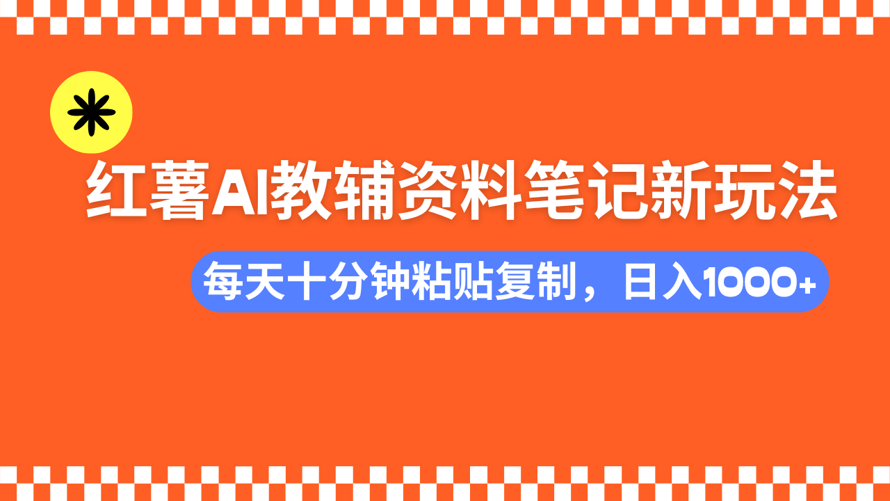 小红书AI教辅资料笔记新玩法，0门槛，可批量可复制，一天十分钟发笔记…-云慧网创