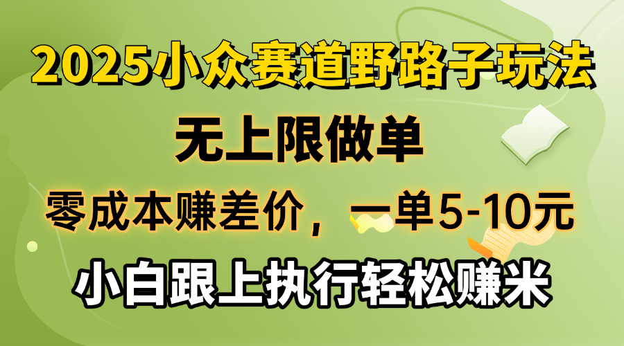 零成本赚差价，一单5-10元，无上限做单，2025小众赛道，跟上执行轻松赚米-云慧网创