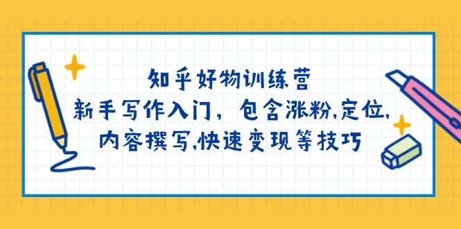 知乎好物训练营：新手写作入门，包含涨粉,定位,内容撰写,快速变现等技巧-云慧网创