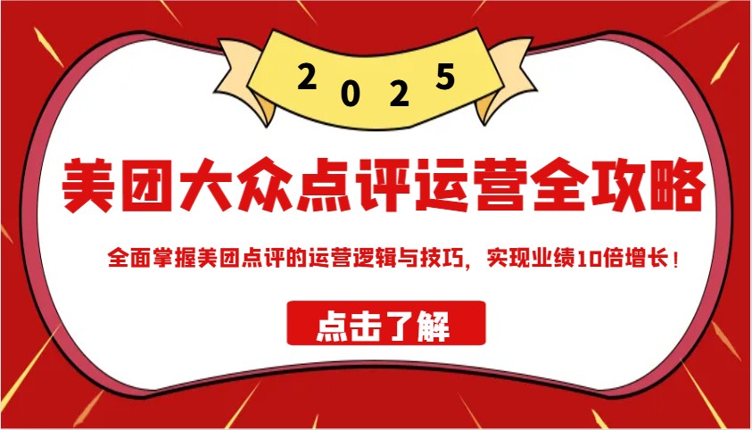 美团大众点评运营全攻略2025，全面掌握美团点评的运营逻辑与技巧，实现业绩10倍增长！-云慧网创