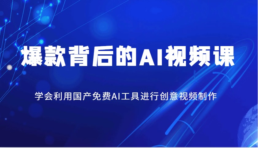 爆款背后的AI视频课，学会利用国产免费AI工具进行创意视频制作-云慧网创