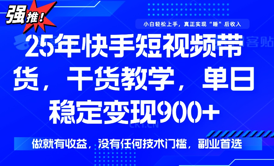 25年最新快手短视频带货，单日稳定变现900+，没有技术门槛，做就有收益-云慧网创
