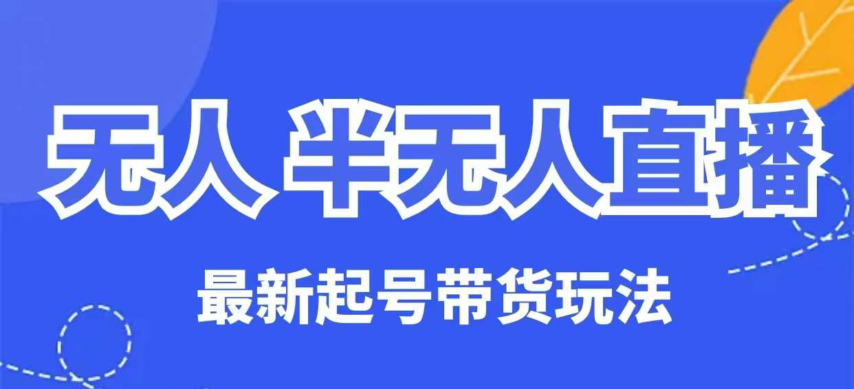 无人半无人直播最新起号带货玩法，全是干货(保姆级教程)-云慧网创