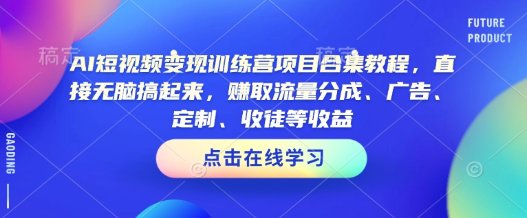 AI短视频变现训练营项目合集教程，直接无脑搞起来，赚取流量分成、广告、定制、收徒等收益(0302更新)-云慧网创