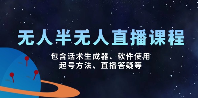 无人&半无人直播课，包含话术生成器、软件使用、起号方法、直播答疑等-云慧网创