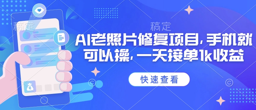 25年最新AI老照片修复项目，手机就可以操，一天接单1k收益-云慧网创
