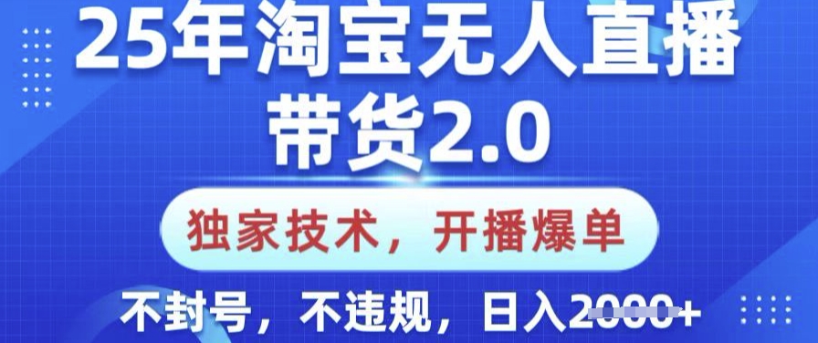25年淘宝无人直播带货2.0.独家技术，开播爆单，纯小白易上手，不封号，不违规，日入多张【揭秘】-云慧网创