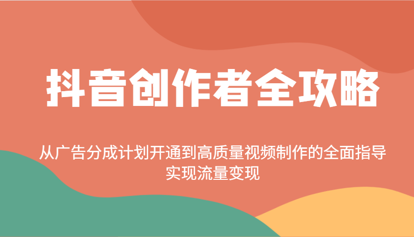 抖音创作者全攻略：从广告分成计划开通到高质量视频制作的全面指导，实现流量变现-云慧网创