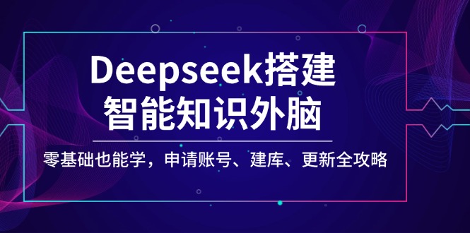 Deepseek搭建智能知识外脑，零基础也能学，申请账号、建库、更新全攻略-云慧网创