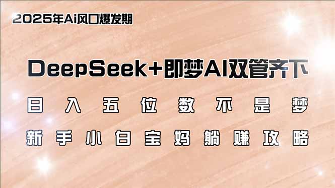 日入五位数不是梦，DeepSeek+即梦AI双管齐下，新手小白宝妈躺赚攻略-云慧网创