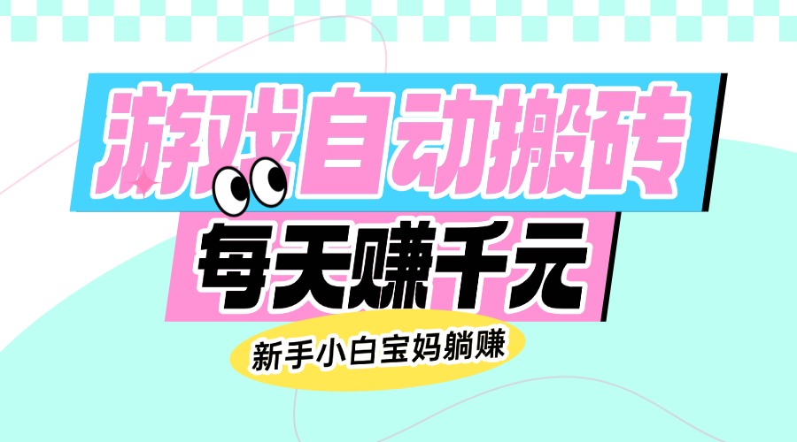 老款游戏自动搬砖，每天赚千元，新手小白宝妈躺赚-云慧网创