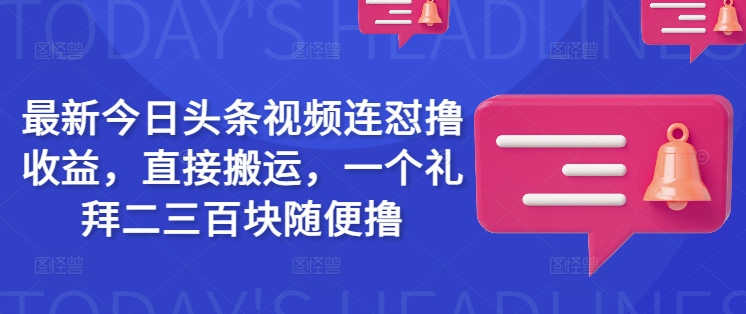 最新今日头条视频连怼撸收益，直接搬运，一个礼拜二三百块随便撸-云慧网创