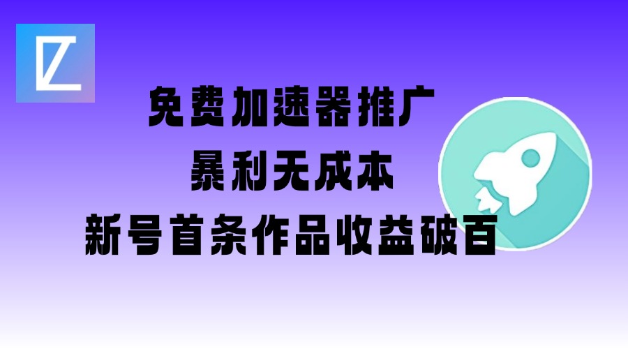 免费加速器推广项目_新号首条作品收益破百【图文+视频+2w字教程】-云慧网创