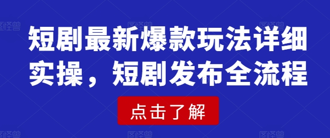 短剧最新爆款玩法详细实操，短剧发布全流程-云慧网创