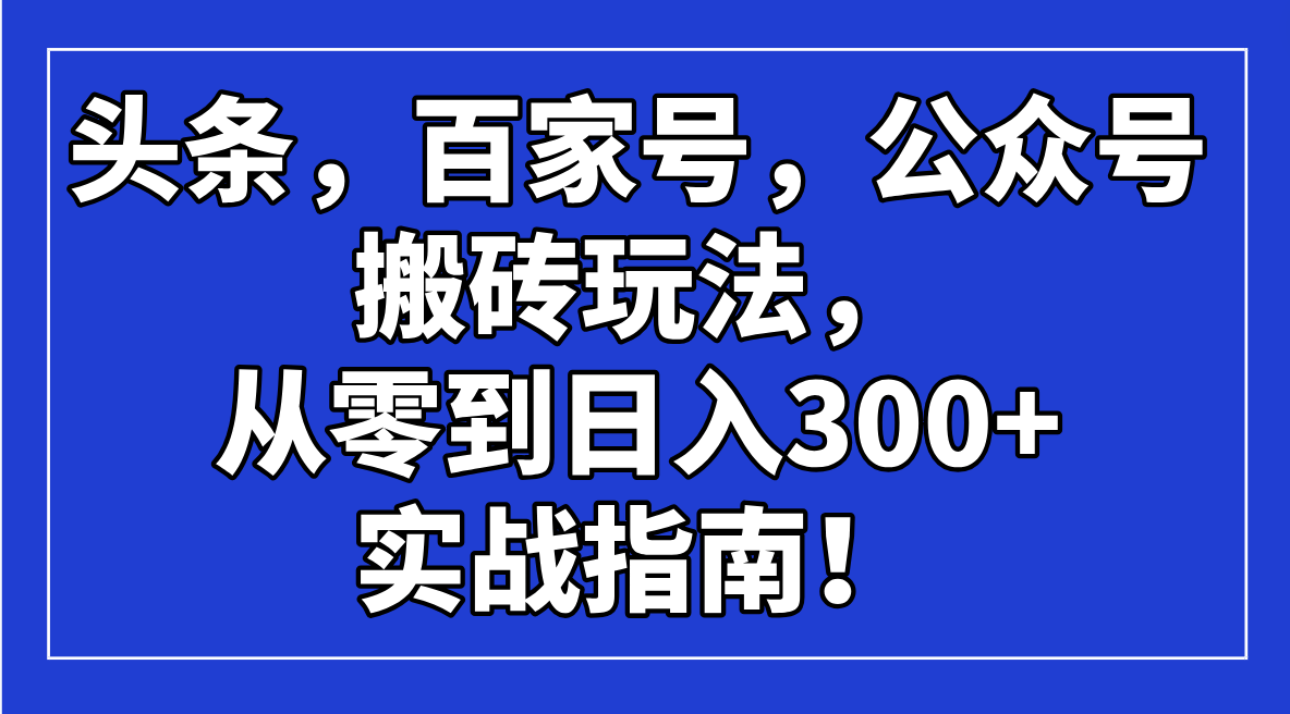 头条，百家号，公众号搬砖玩法，从零到日入300+的实战指南！-云慧网创