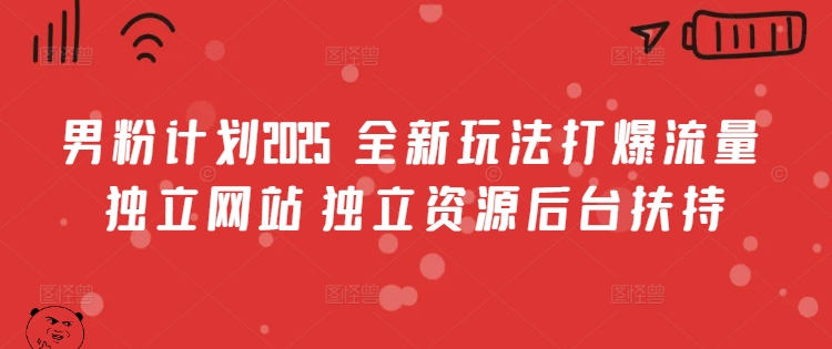 男粉计划2025  全新玩法打爆流量 独立网站 独立资源后台扶持【揭秘】-云慧网创